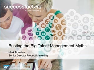 Busting the Big Talent Management Myths
Mark Brandau
Senior Director Product Marketing

 