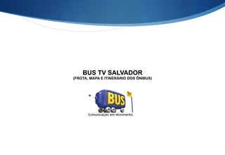 BUS TV SALVADOR
(FROTA, MAPA E ITINERÁRIO DOS ÔNIBUS)
 