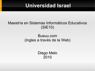 Universidad Israel Maestría en Sistemas Informáticos Educativos (SIE10) Busuu.com (Ingles a través de la Web) Diego Melo 2010 