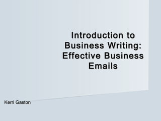 Introduction to
               Business Writing:
               Effective Business
                     Emails



Kerri Gaston
 