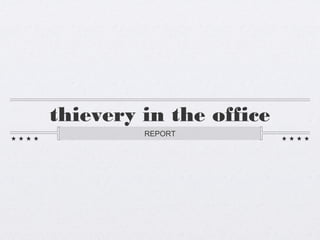 thievery in the office
         REPORT
 