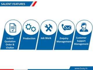 SALIENT FEATURES
Customer
Support
Management
Job Work Enquiry
Management
Indent
Quotation
Order &
Challan
Production
www.busy.in
 