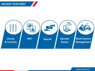 SALIENT FEATURES
Remote
Access
Multi-Branch
Management
PayrollChecks
& Controls
MIS
www.busy.in
 
