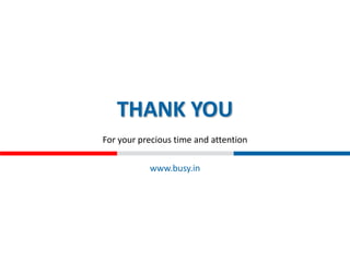 THANK YOU
For your precious time and attention
www.busy.in
 