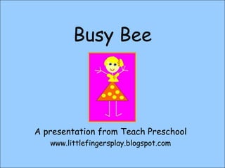 Busy Bee A presentation from Teach Preschool www.littlefingersplay.blogspot.com 