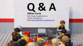 Q & AHåkan Forss
Mail: hakan.forss@netent.se
Twitter: @hakanforss
Blog: http://hakanforss.wordpress.com
Created by Håkan Forss @hakanforss http://hakanforss.wordpress.com
 