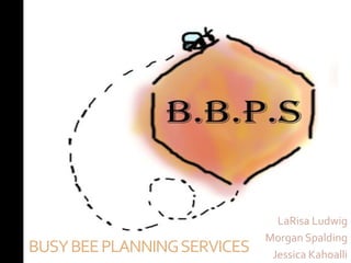 LaRisa Ludwig
                             Morgan Spalding
BUSY BEE PLANNING SERVICES    Jessica Kahoalli
 