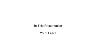 In This Presentation 
You’ll Learn 
 