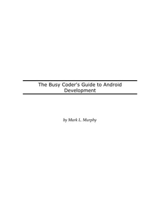 The Busy Coder's Guide to Android
          Development




         by Mark L. Murphy
 