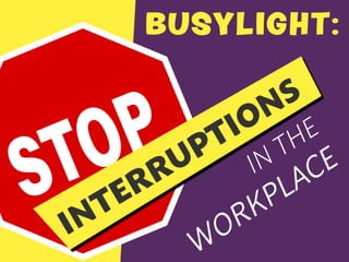 BUSYLIGHT:
STOP
INTERRUPTIONS
IN THE
WORKPLACE
 
