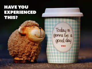 HAVE YOU
experienced
this?
 