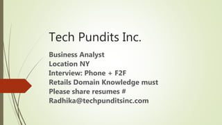 Tech Pundits Inc.
Business Analyst
Location NY
Interview: Phone + F2F
Retails Domain Knowledge must
Please share resumes #
Radhika@techpunditsinc.com
 