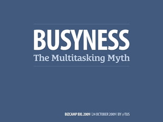 The Multitasking Myth
BUSYNESS
BIZCAMPBXL2009l24OCTOBER2009lBY@TIJS
 