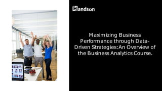 Maximizing Business
Performance through Data-
Driven Strategies:An Overview of
the Business Analytics Course.
 