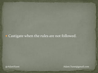 !
!
!
● Castigate	
  when	
  the	
  rules	
  are	
  not	
  followed.	
  
@AdamYuret Adam.Yuret@gmail.com
 