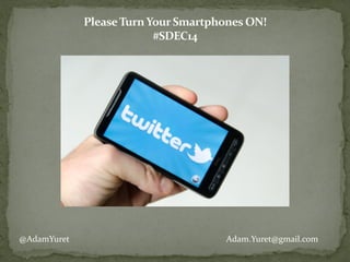 Please	
  Turn	
  Your	
  Smartphones	
  ON!	
  	
  	
  
#SDEC14
@AdamYuret Adam.Yuret@gmail.com
 