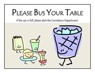 PLEASE BUS YOUR TABLE
 If the can is full, please alert the Circulation Department.
 