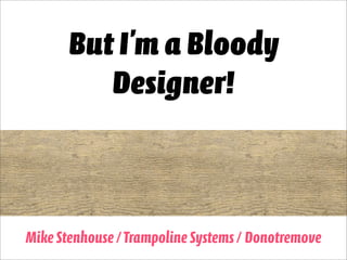 But I’m a Bloody
          Designer!



Mike Stenhouse / Trampoline Systems / Donotremove1