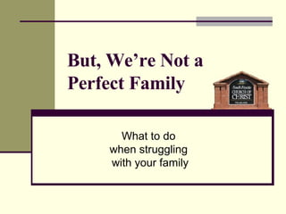 But, We’re Not a  Perfect Family What to do  when struggling  with your family 