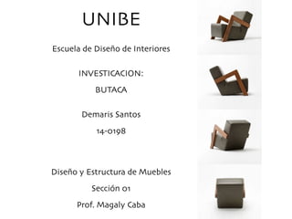 UNIBE	

!
Escuela de Diseño de Interiores	

!
!
INVESTICACION:	

!
BUTACA	

!
!
Demaris Santos	

!
14-0198	

!
!
!
!
Diseño y Estructura de Muebles	

!
Sección 01	

!
Prof. Magaly Caba	

!
 