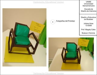 UNIBE
Universidad
Iberoamericana
Escuela de
Diseño de Interiores
Diseño y Estructura
de Muebles
Julissa Arias
13-0008
Prof. Magaly Caba
Butaca L'Homme
Fotografías del Prototipo
6
Vectorworks Educational Version
Vectorworks Educational Version
 