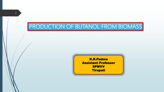 PRODUCTION OF BUTANOL FROM BIOMASS
K.R.Padma
Assistant Professor
SPMVV
Tirupati
1
 