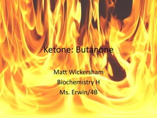 Ketone: Butanone

  Matt Wickersham
   Biochemistry H
    Ms. Erwin/4B
 