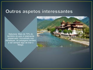 Natureza: Mais de 70% do
território do país é totalmente
preservado. Incrustrado nos
Himalayas, as paisagens tendem
a ser sempre algo de tirar o
fôlego.
 
