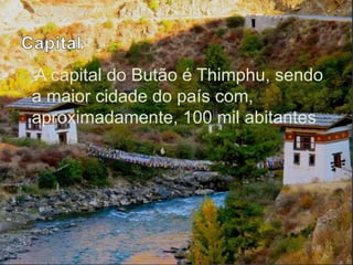 • A capital do Butão é Thimphu, sendo
a maior cidade do país com,
aproximadamente, 100 mil abitantes
 