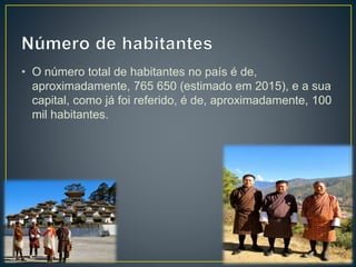 • O número total de habitantes no país é de,
aproximadamente, 765 650 (estimado em 2015), e a sua
capital, como já foi referido, é de, aproximadamente, 100
mil habitantes.
 