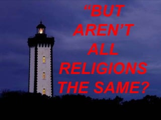 “BUT
  AREN’T
    ALL
RELIGIONS
THE SAME?
 By Dr. Peter Hammond
 