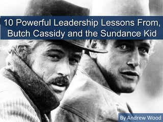 10 Powerful Leadership Lessons From,
Butch Cassidy and the Sundance Kid
By Andrew Wood
 