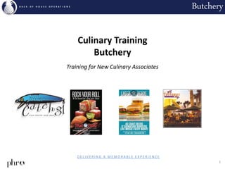 1
ButcheryB A C K O F H O U S E O P E R A T I O N S
D E L I V E R I N G A M E M O R A B L E E X P E R I E N C E
Culinary Training
Butchery
Training for New Culinary Associates
 