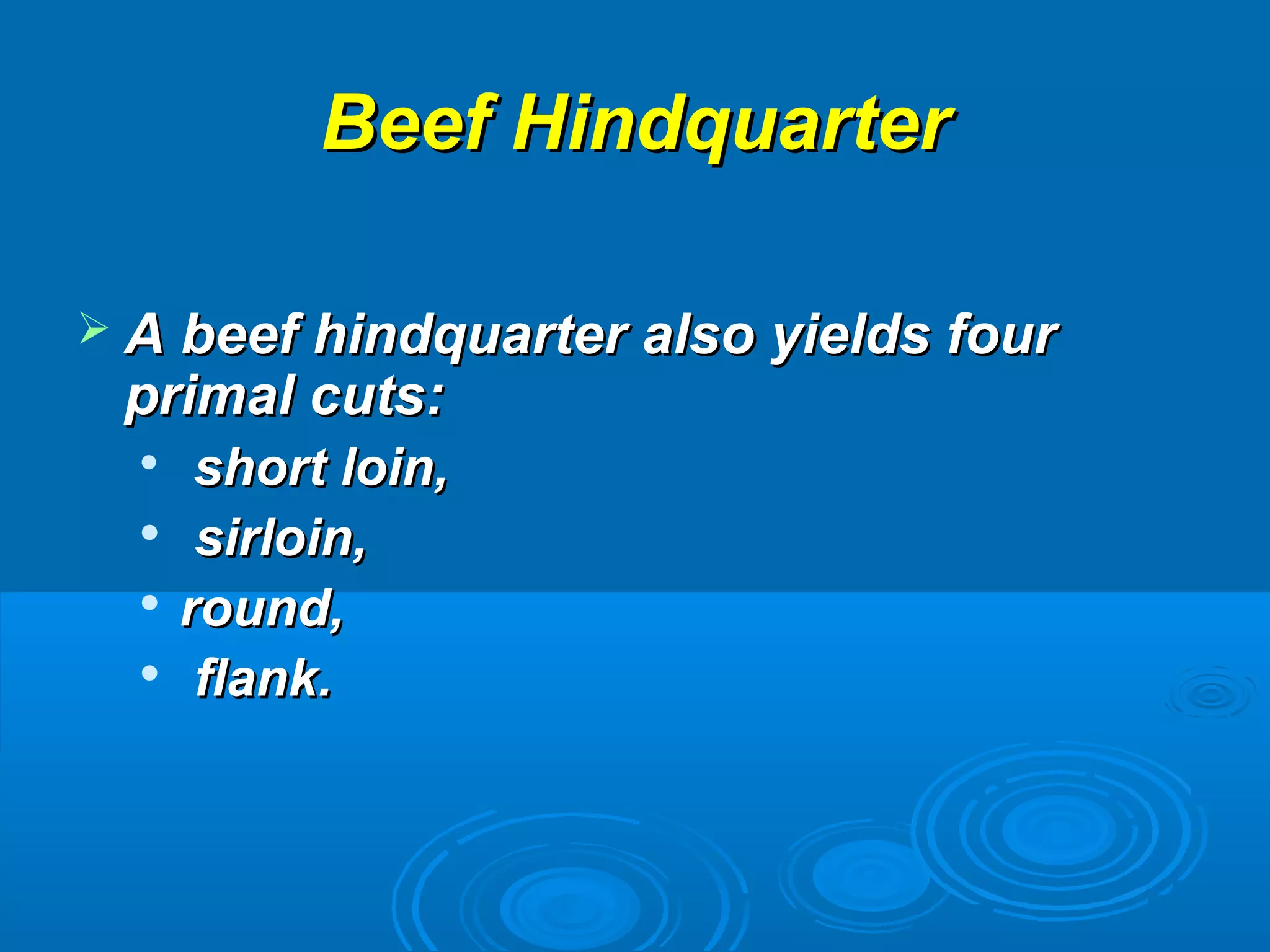 Beef HindquarterBeef Hindquarter
 A beef hindquarter also yields fourA beef hindquarter also yields four
primal cuts:primal cuts:

short loin,short loin,

sirloin,sirloin,

round,round,

flank.flank.
 
