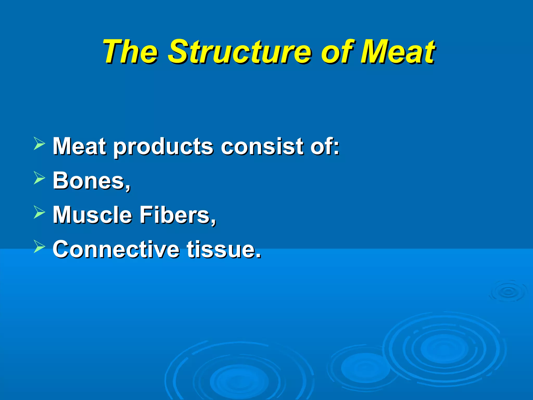 The Structure of MeatThe Structure of Meat
 Meat products consist of:Meat products consist of:
 Bones,Bones,
 Muscle Fibers,Muscle Fibers,
 Connective tissue.Connective tissue.
 