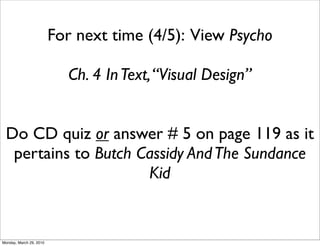 For next time (4/5): View Psycho

                           Ch. 4 In Text, “Visual Design”


 Do CD quiz or answer # 5 on page 119 as it
  pertains to Butch Cassidy And The Sundance
                     Kid


Monday, March 29, 2010
 