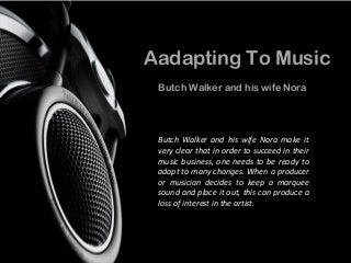 Aadapting To Music
Butch Walker and his wife Nora
Butch Walker and his wife Nora make it
very clear that in order to succeed in their
music business, one needs to be ready to
adapt to many changes. When a producer
or musician decides to keep a marquee
sound and place it out, this can produce a
loss of interest in the artist.
 