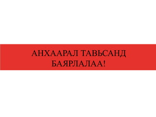АНХААРАЛ ТАВЬСАНД
БАЯРЛАЛАА!
 