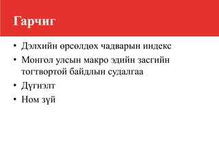 Гарчиг
• Дэлхийн өрсөлдөх чадварын индекс
• Монгол улсын макро эдийн засгийн
тогтвортой байдлын судалгаа
• Дүгнэлт
• Ном зүй
 