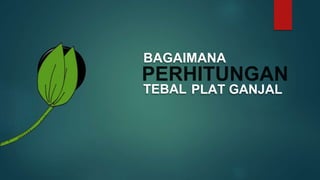 4
BAGAIMANA
TEBAL PLAT GANJAL
 