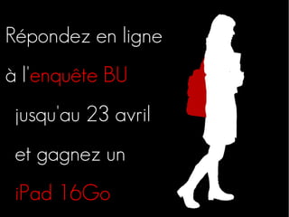 Répondez en ligne
à l'enquête BU
 jusqu'au 23 avril
 et gagnez un
 iPad 16Go
 
