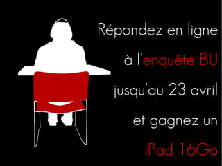 Répondez en ligne
à l'enquête BU
jusqu'au 23 avril
et gagnez un
iPad 16Go