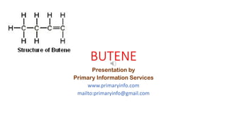 BUTENE
Presentation by
Primary Information Services
www.primaryinfo.com
mailto:primaryinfo@gmail.com
 