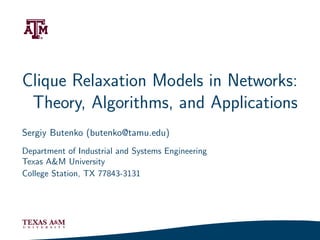Clique Relaxation Models in Networks:
 Theory, Algorithms, and Applications
Sergiy Butenko (butenko@tamu.edu)
Department of Industrial and Systems Engineering
Texas A&M University
College Station, TX 77843-3131




                                                   1/93
 