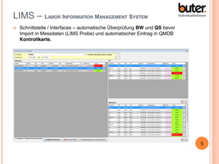 LIMS – LABOR INFORMATION MANAGEMENT SYSTEM


Schnittstelle / Interfaces – automatische Überprüfung BW und QS bevor
Import in Messdaten (LIMS Probe) und automatischer Eintrag in QMDB
Kontrollkarte.

5

 