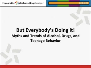 But Everybody’s Doing it!
Myths and Trends of Alcohol, Drugs, and
Teenage Behavior
 