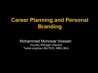 Career Planning and Personal
          Branding

   Mohammad Monowar Hossain
          Country Manager (Asutex)
    Textile engineer (BUTEX), MBA (IBA)
 