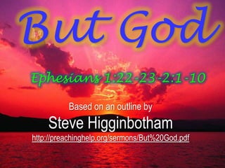 But GodEphesians 1:22-23-2:1-10  Based on an outline by Steve Higginbotham http://preachinghelp.org/sermons/But%20God.pdf 