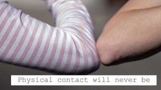 Physical contact will never be
 