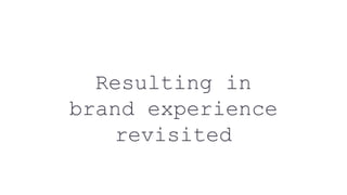 Resulting in
brand experience
revisited
 